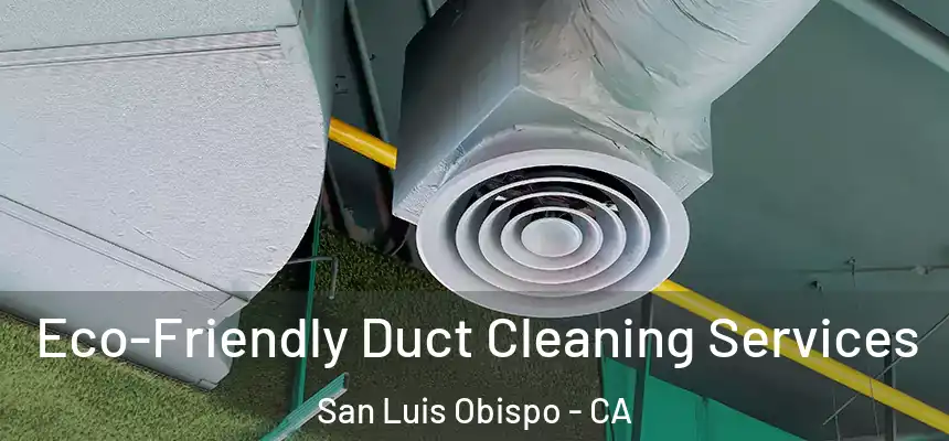  Eco-Friendly Duct Cleaning Services San Luis Obispo - CA