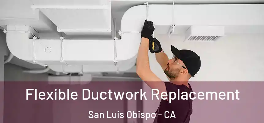 Flexible Ductwork Replacement San Luis Obispo - CA