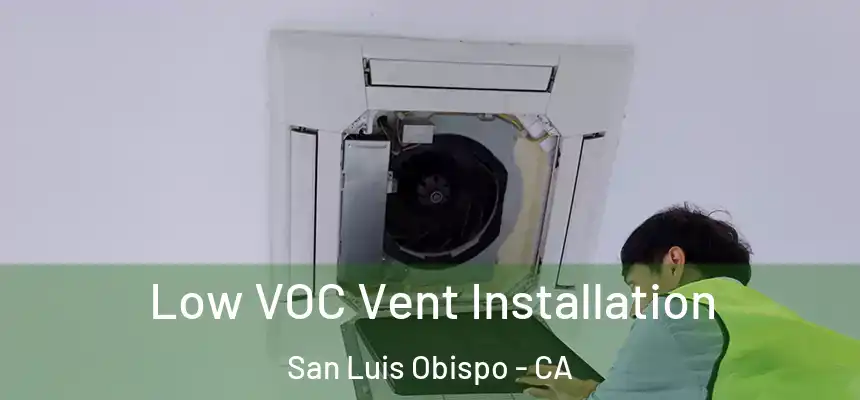 Low VOC Vent Installation San Luis Obispo - CA